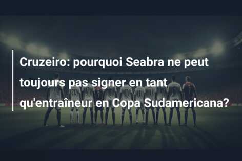 Cruzeiro: pourquoi Seabra ne peut toujours pas signer en tant qu’entraîneur en Copa Sudamericana?