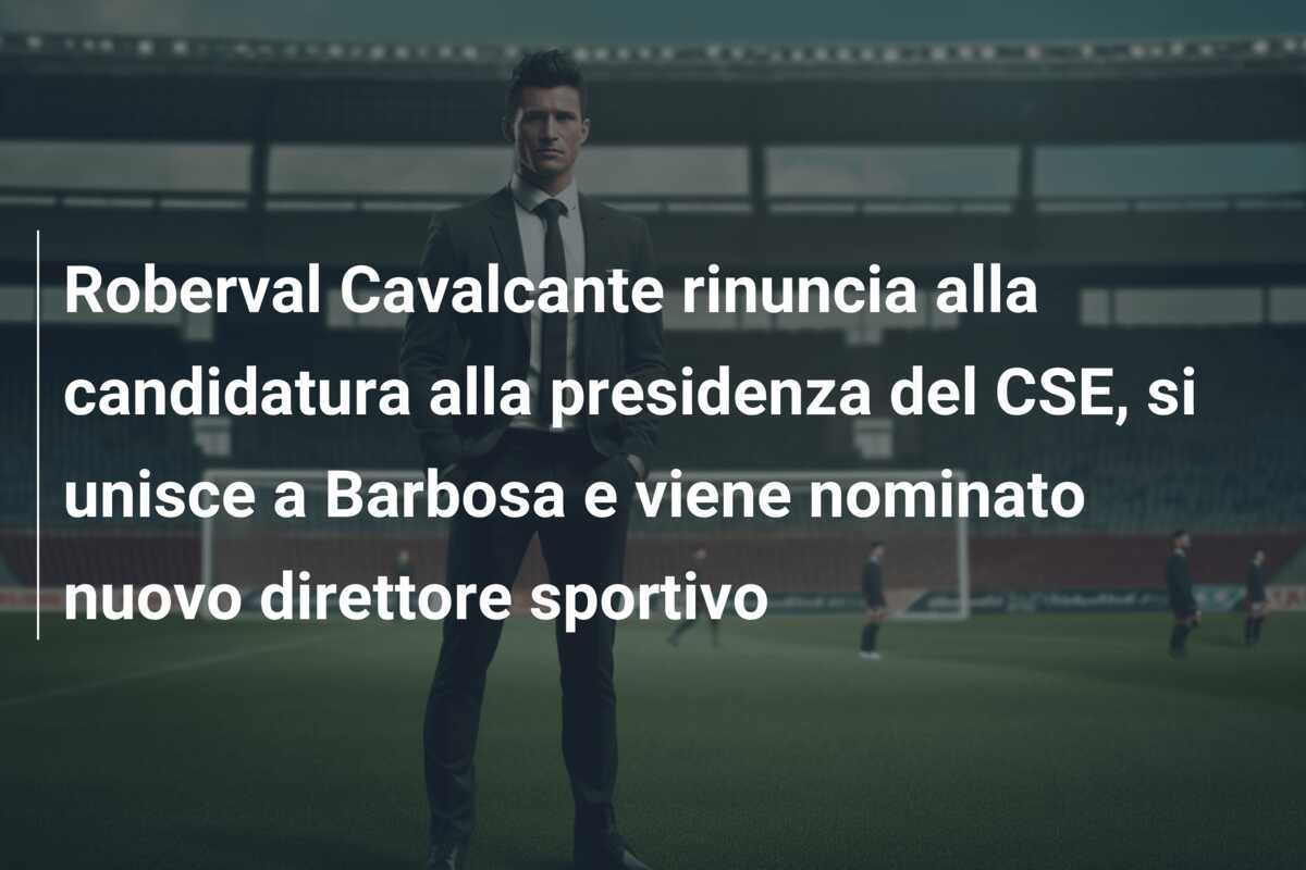 Roberval Cavalcante rinuncia alla candidatura alla presidenza del CSE, si unisce a Barbosa e viene nominato nuovo direttore sportivo