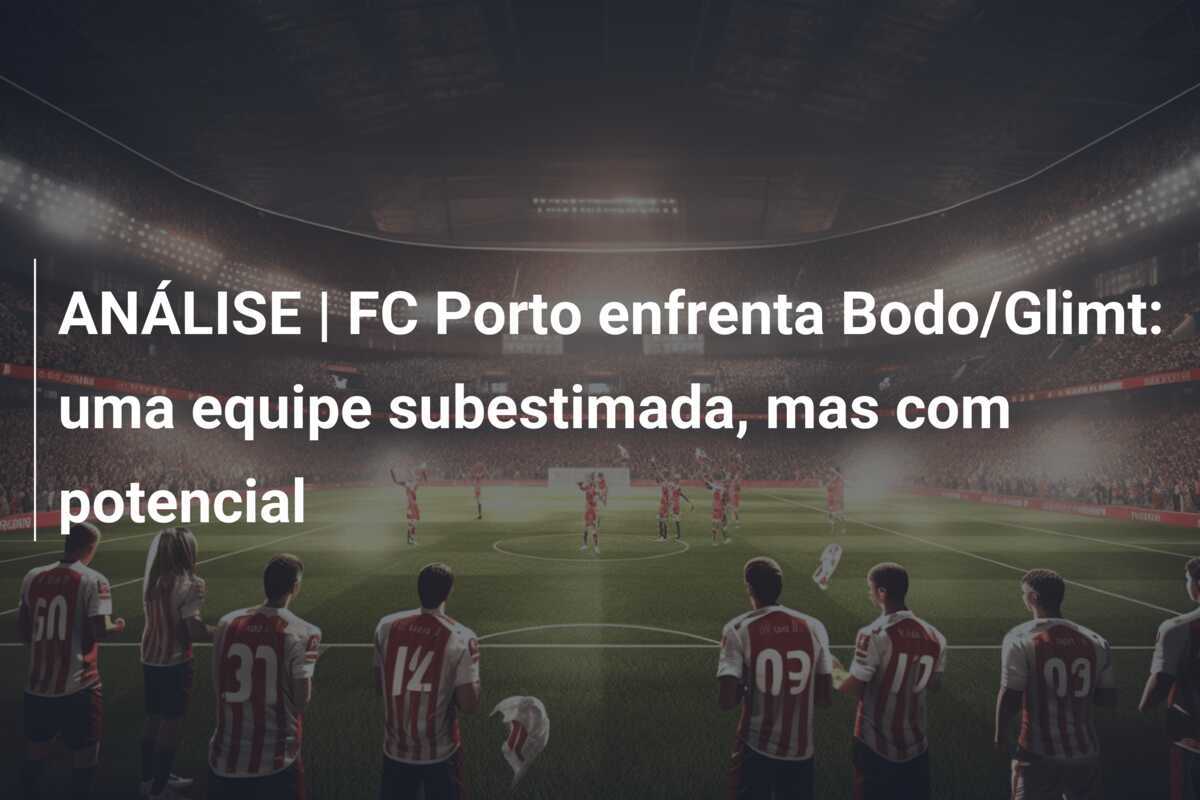 ANÁLISE | FC Porto enfrenta Bodo/Glimt: uma equipe subestimada, mas com potencial