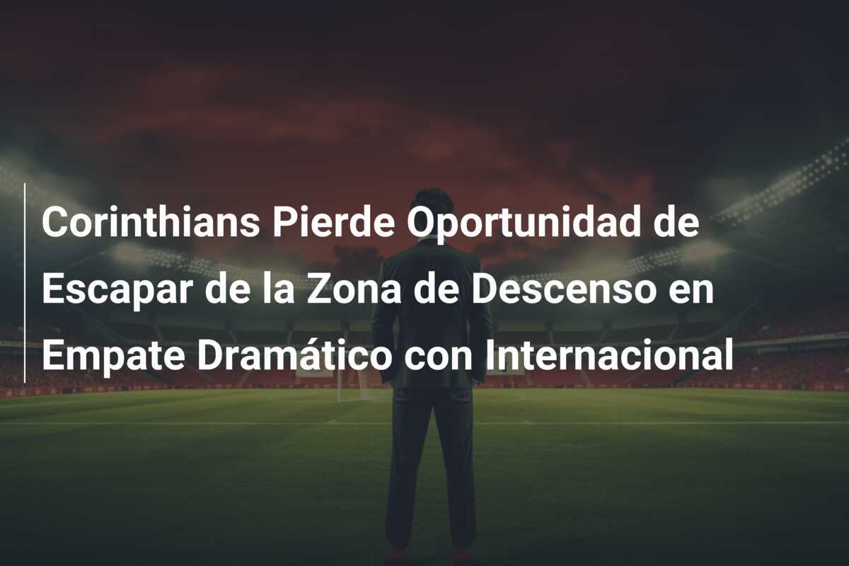 Corinthians Pierde Oportunidad de Escapar de la Zona de Descenso en Empate Dramático con Internacional