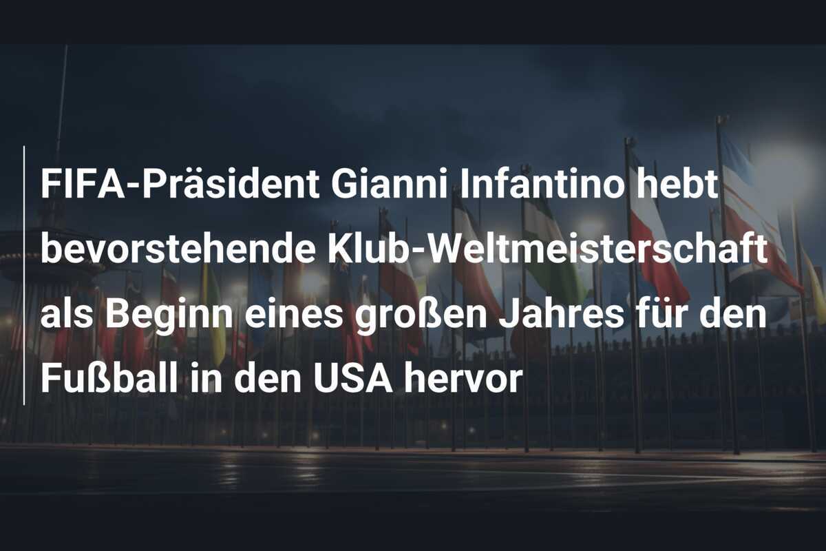 FIFA-Präsident Gianni Infantino hebt bevorstehende Klub-Weltmeisterschaft als Beginn eines großen Jahres für den Fußball in den USA hervor