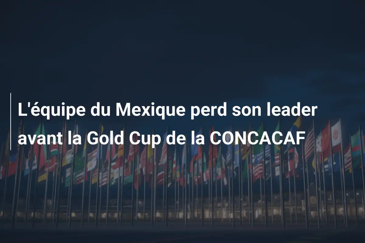 L'équipe du Mexique perd son leader avant la Gold Cup de la CONCACAF