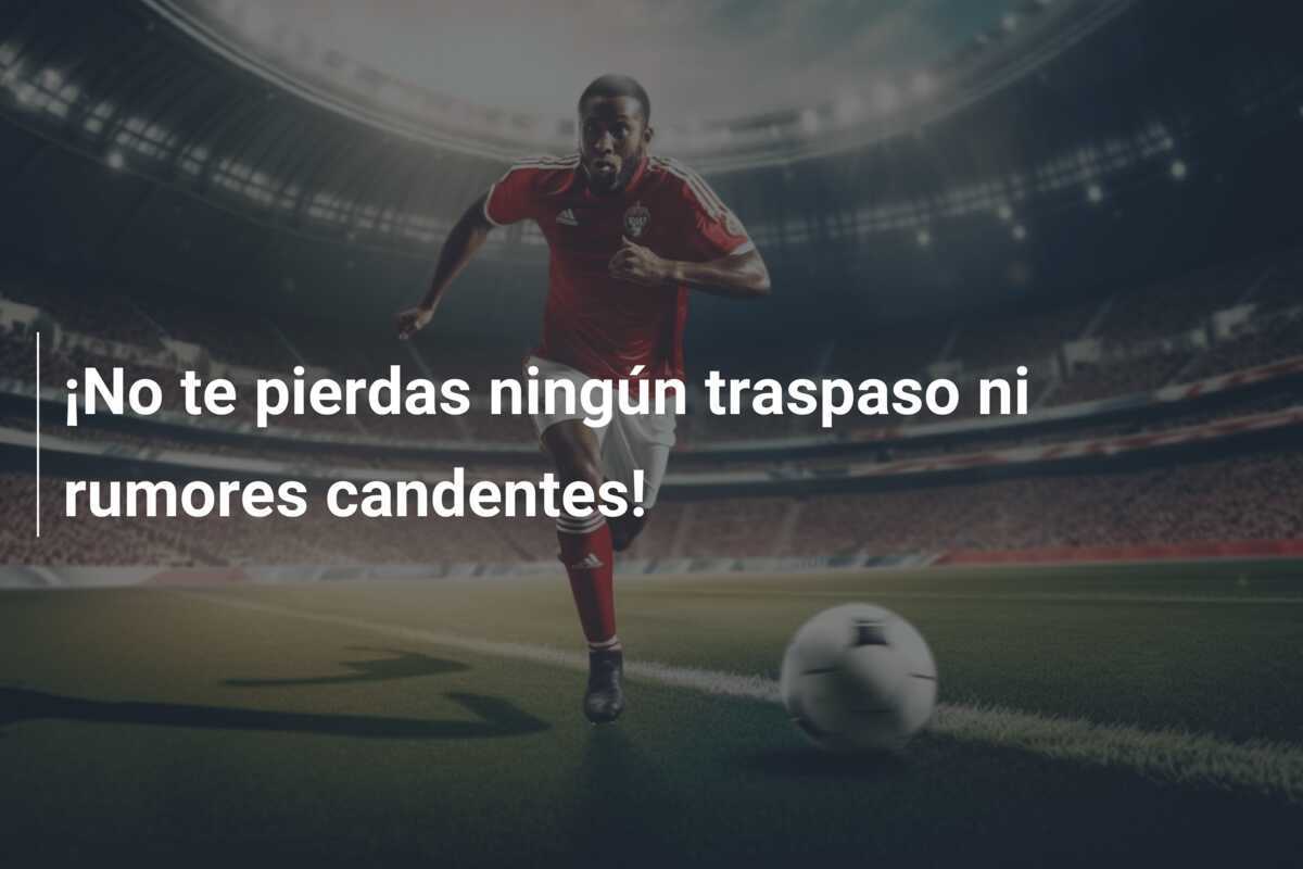 ¡No te pierdas ningún traspaso ni rumores candentes!