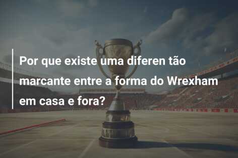 Por que existe uma diferen tão marcante entre a forma do Wrexham em casa e fora?