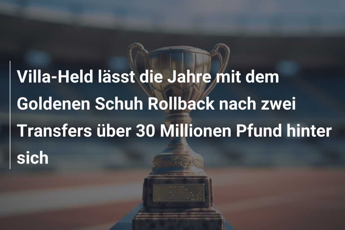Villa-Held lässt die Jahre mit dem Goldenen Schuh Rollback nach zwei Transfers über 30 Millionen Pfund hinter sich