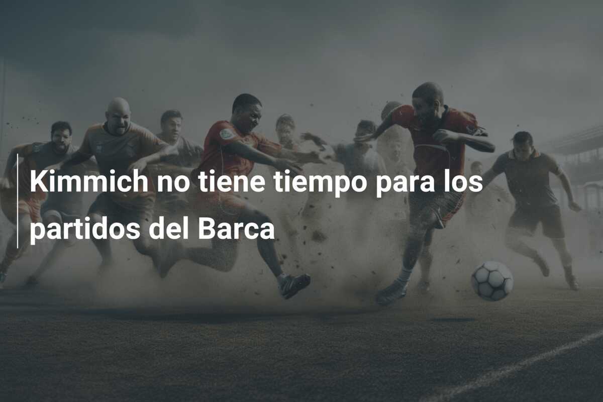 Kimmich no tiene tiempo para los partidos del Barca