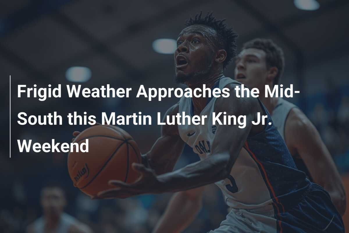 Frigid Weather Approaches the MidSouth this Martin Luther King Jr