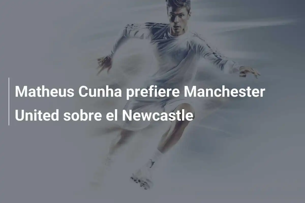 Matheus Cunha prefiere Manchester United sobre el Newcastle