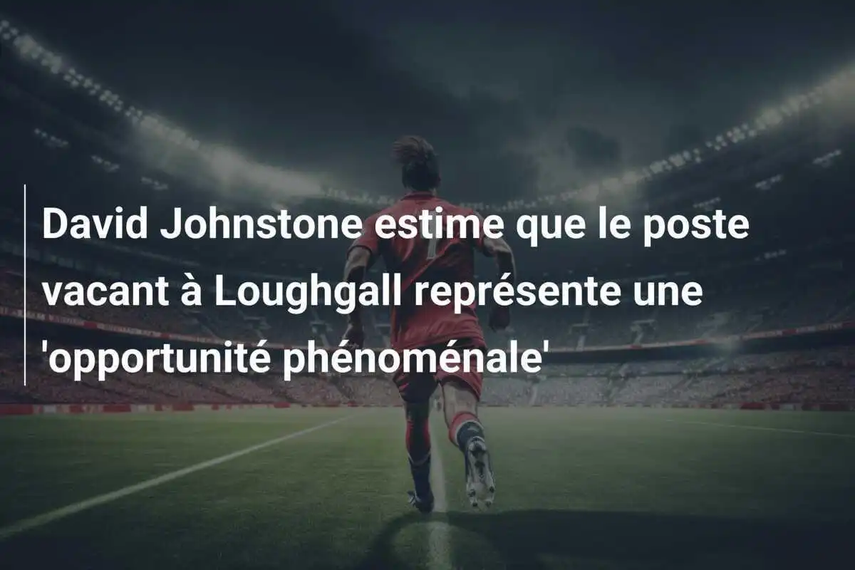 David Johnstone estime que le poste vacant à Loughgall représente une 'opportunité phénoménale'