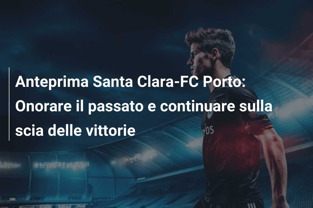 Anteprima Santa Clara-FC Porto: Onorare il passato e continuare sulla scia delle vittorie