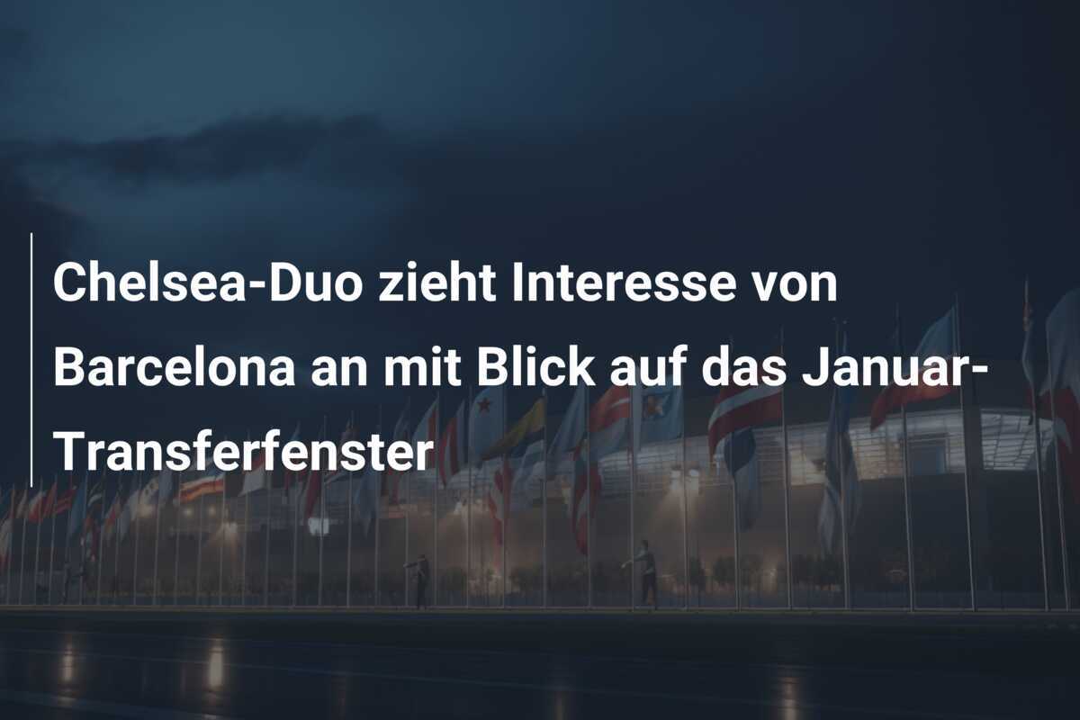 Chelsea-Duo zieht Interesse von Barcelona an mit Blick auf das Januar-Transferfenster