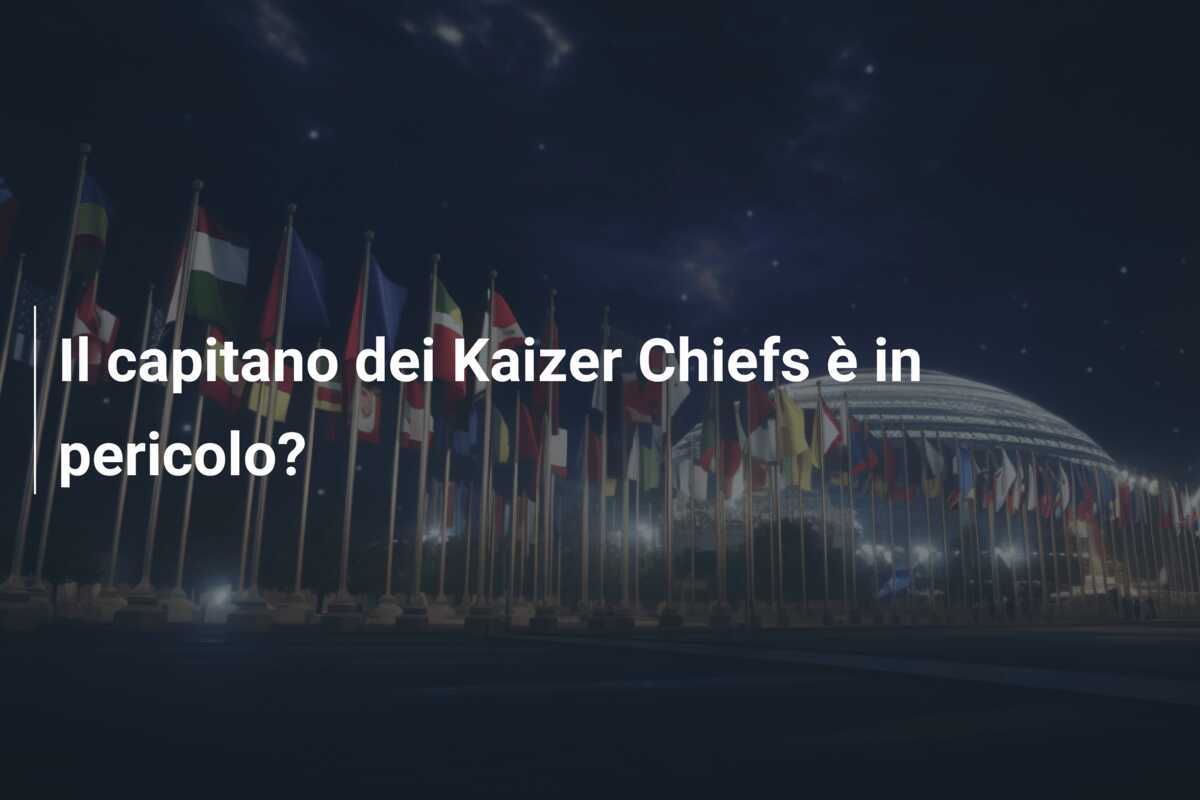 Il capitano dei Kaizer Chiefs è in pericolo?