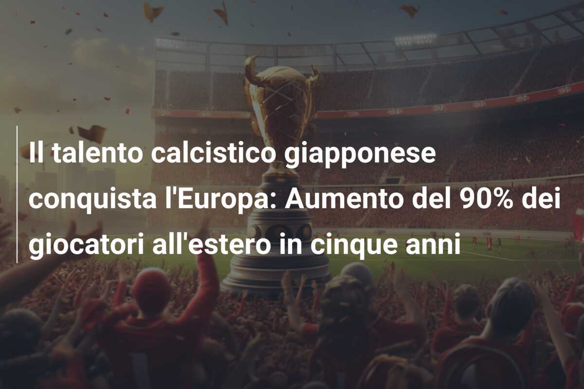 Il talento calcistico giapponese conquista l'Europa: Aumento del 90% dei giocatori all'estero in cinque anni