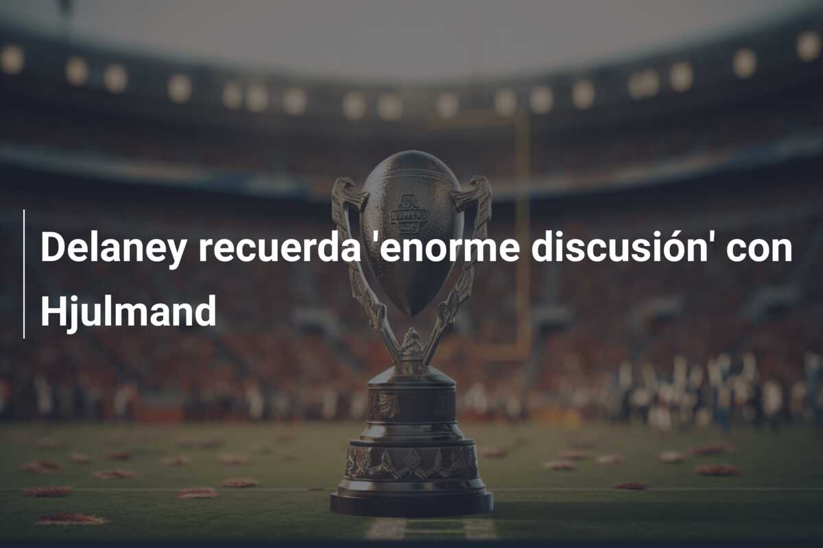 Delaney recuerda ‘enorme discusión’ con Hjulmand