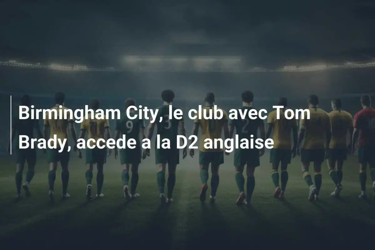 Birmingham City, le club avec Tom Brady, accede a la D2 anglaise