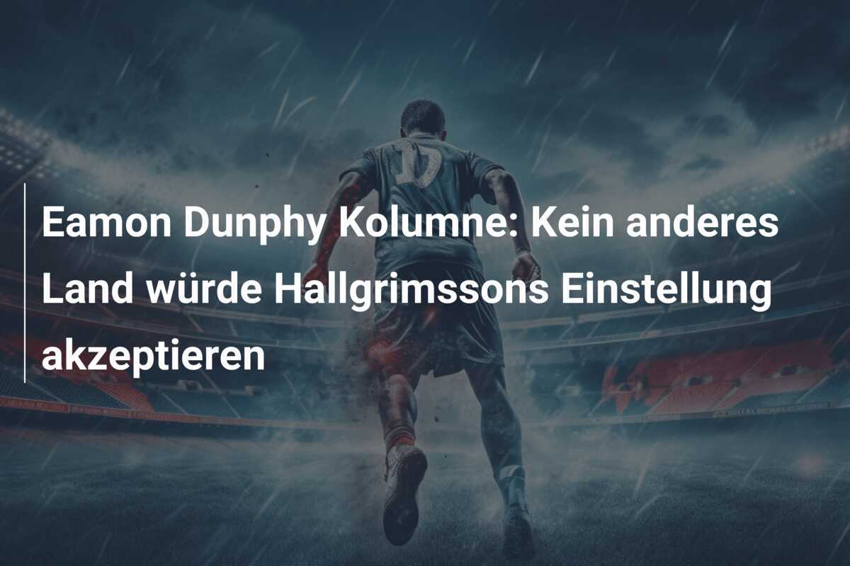 Eamon Dunphy Kolumne: Kein anderes Land würde Hallgrimssons Einstellung akzeptieren