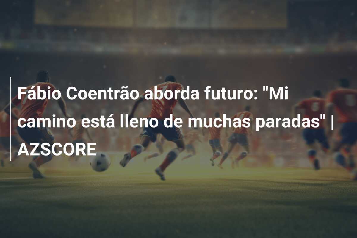 Fábio Coentrão aborda futuro: "Mi camino está lleno de muchas paradas" | AZSCORE
