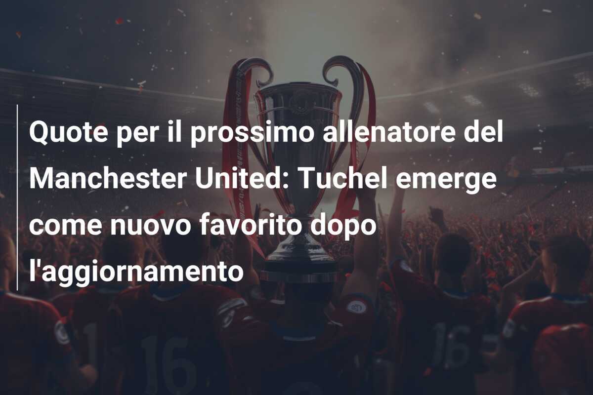Quote per il prossimo allenatore del Manchester United: Tuchel emerge come nuovo favorito dopo l'aggiornamento