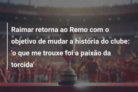 Raimar retorna ao Remo com o objetivo de mudar a história do clube: ‘o que me trouxe foi a paixão da torcida’