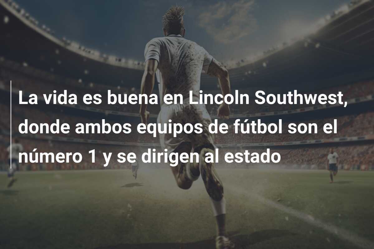 La vida es buena en Lincoln Southwest, donde ambos equipos de fútbol son el número 1 y se dirigen al estado