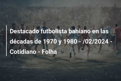 Destacado futbolista bahiano en las décadas de 1970 y 1980 – /02/2024 – Cotidiano – Folha