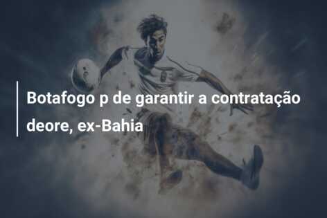 Botafogo p de garantir a contratação deore, ex-Bahia