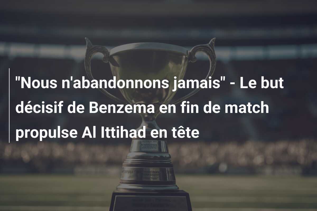 "Nous n'abandonnons jamais" - Le but décisif de Benzema en fin de match propulse Al Ittihad en tête