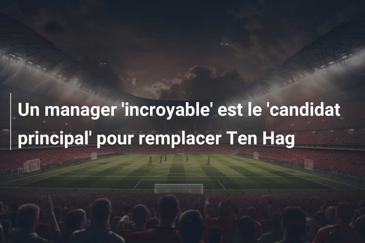 Un manager 'incroyable' est le 'candidat principal' pour remplacer Ten Hag