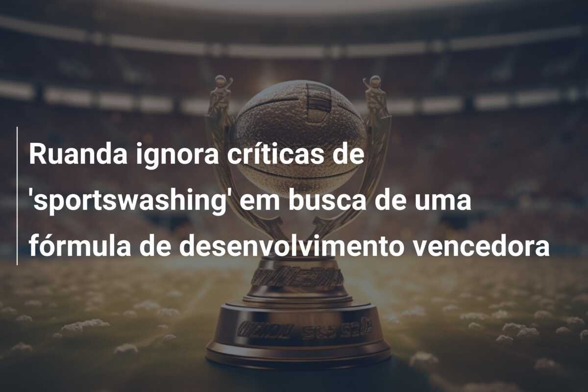Ruanda ignora críticas de 'sportswashing' em busca de uma fórmula de desenvolvimento vencedora