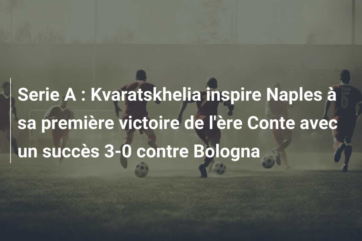 Serie A : Kvaratskhelia inspire Naples à sa première victoire de l’ère Conte avec un succès 3-0 contre Bologna