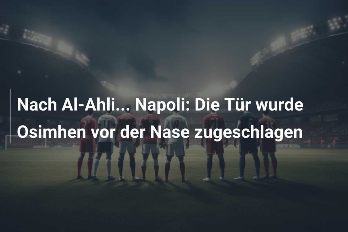 Nach Al-Ahli… Napoli: Die Tür wurde Osimhen vor der Nase zugeschlagen