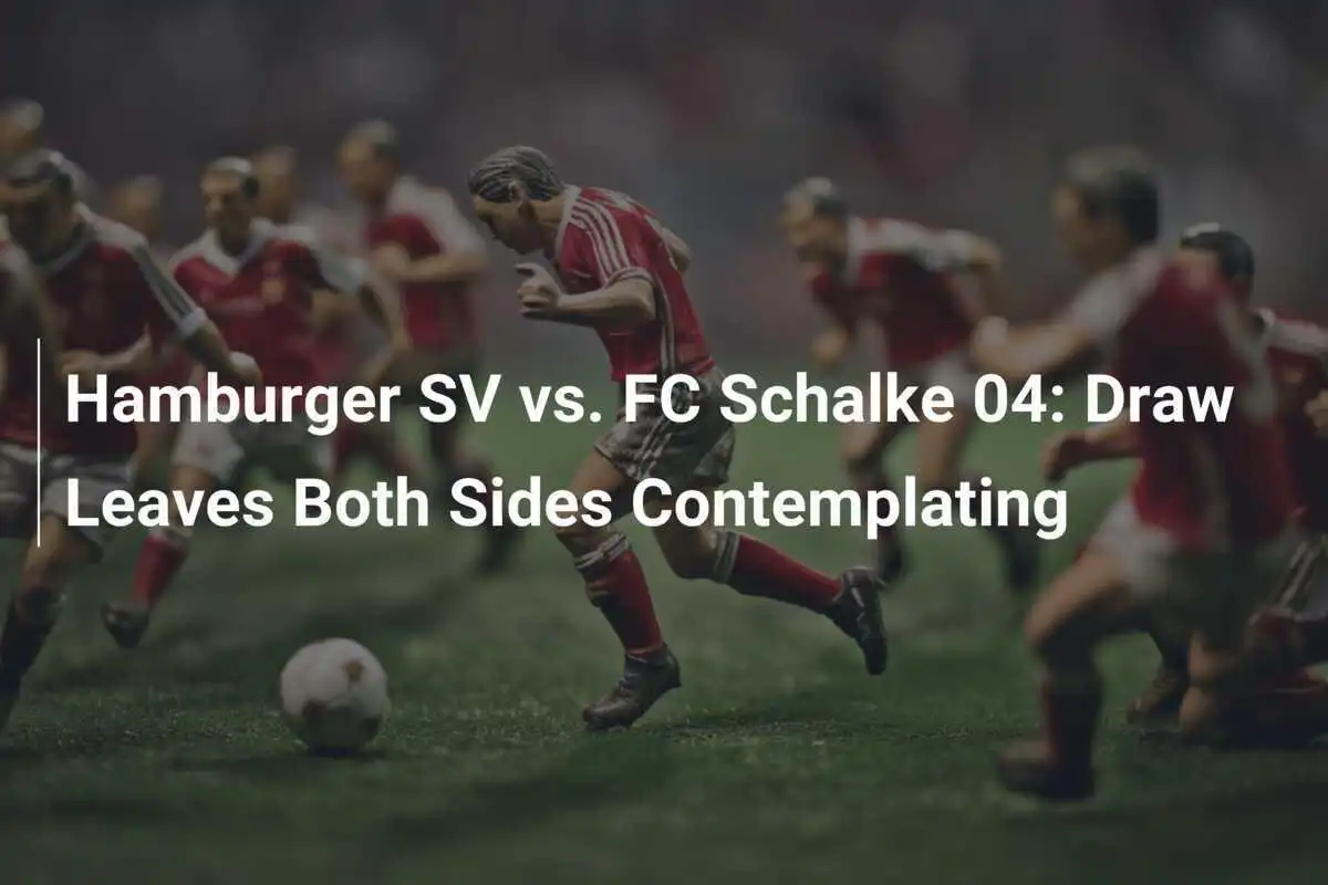 Hamburger SV vs. FC Schalke 04: Imbang Menyakinkan Kedua Tim Berpikir Kembali