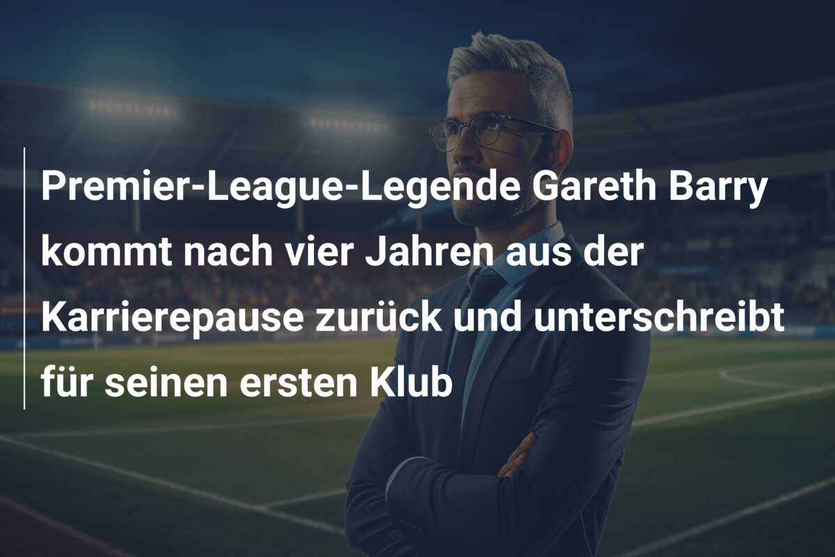 Premier-League-Legende Gareth Barry kommt nach vier Jahren aus der Karrierepause zurück und unterschreibt für seinen ersten Klub