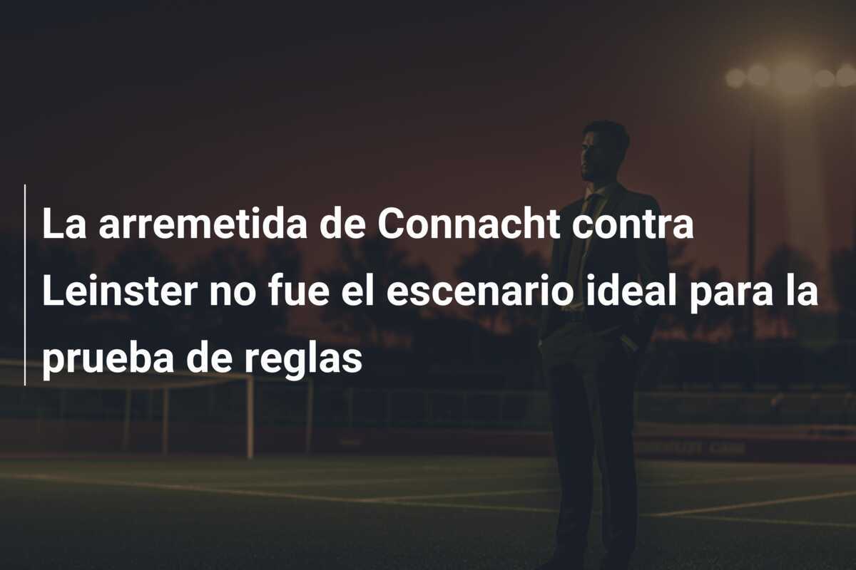 La arremetida de Connacht contra Leinster no fue el escenario ideal para la prueba de reglas