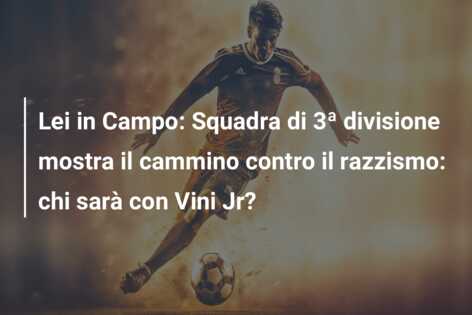 Lei in Campo: Squadra di 3ª divisione mostra il cammino contro il razzismo: chi sarà con Vini Jr?