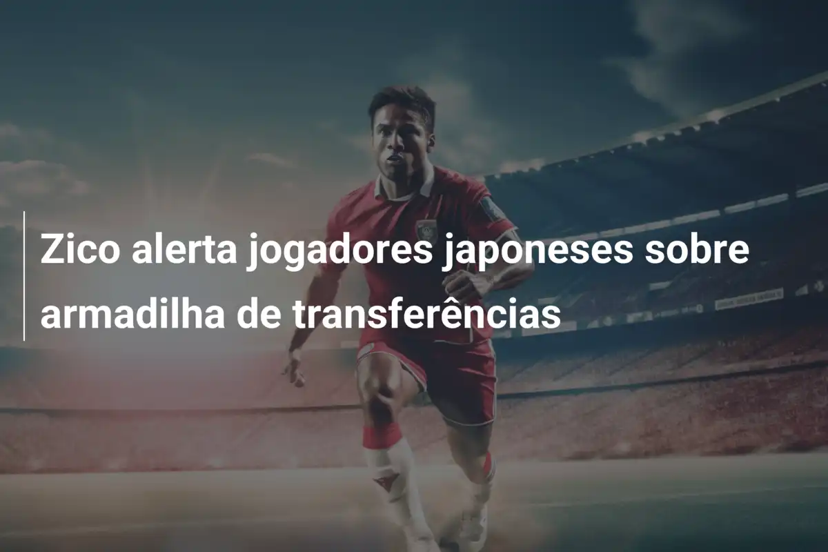 Zico alerta jogadores japoneses sobre armadilha de transferências