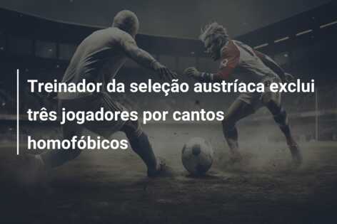 Treinador da seleção austríaca exclui três jogadores por cantos homofóbicos