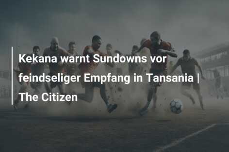 Kekana warnt Sundowns vor feindseliger Empfang in Tansania | The Citizen