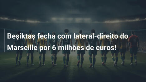 Beşiktaş fecha com lateral-direito do Marseille por 6 milhões de euros!
