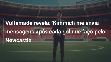 Völtemade revela: 'Kimmich me envia mensagens após cada gol que faço pelo Newcastle'