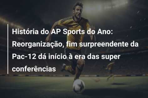 História do AP Sports do Ano: Reorganização, fim surpreendente da Pac-12 dá início à era das super conferências