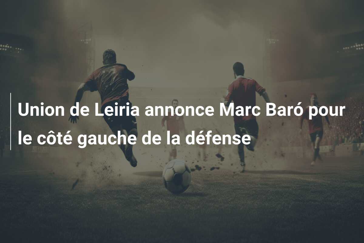 Union de Leiria annonce Marc Baró pour le côté gauche de la défense