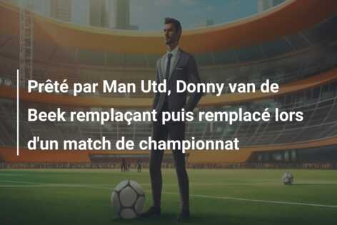 Prêté par Man Utd, Donny van de Beek remplaçant puis remplacé lors d’un match de championnat