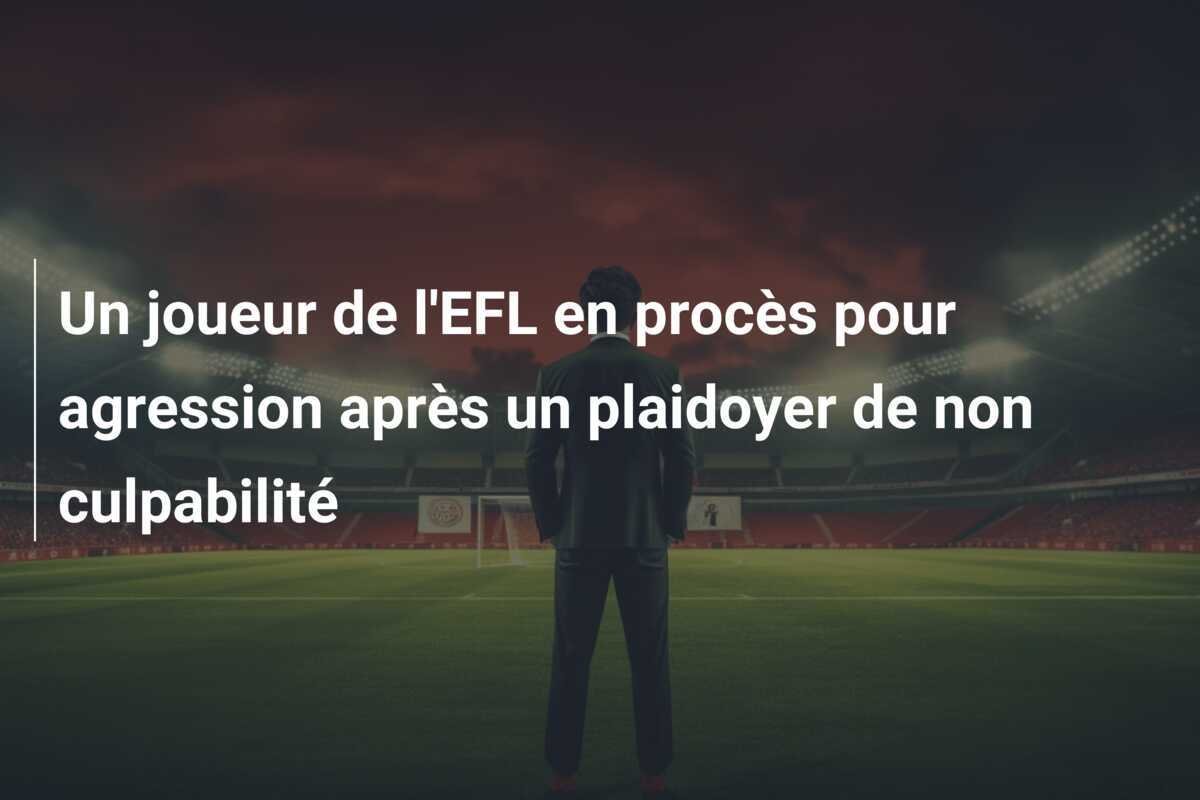 Un joueur de l'EFL en procès pour agression après un plaidoyer de non culpabilité