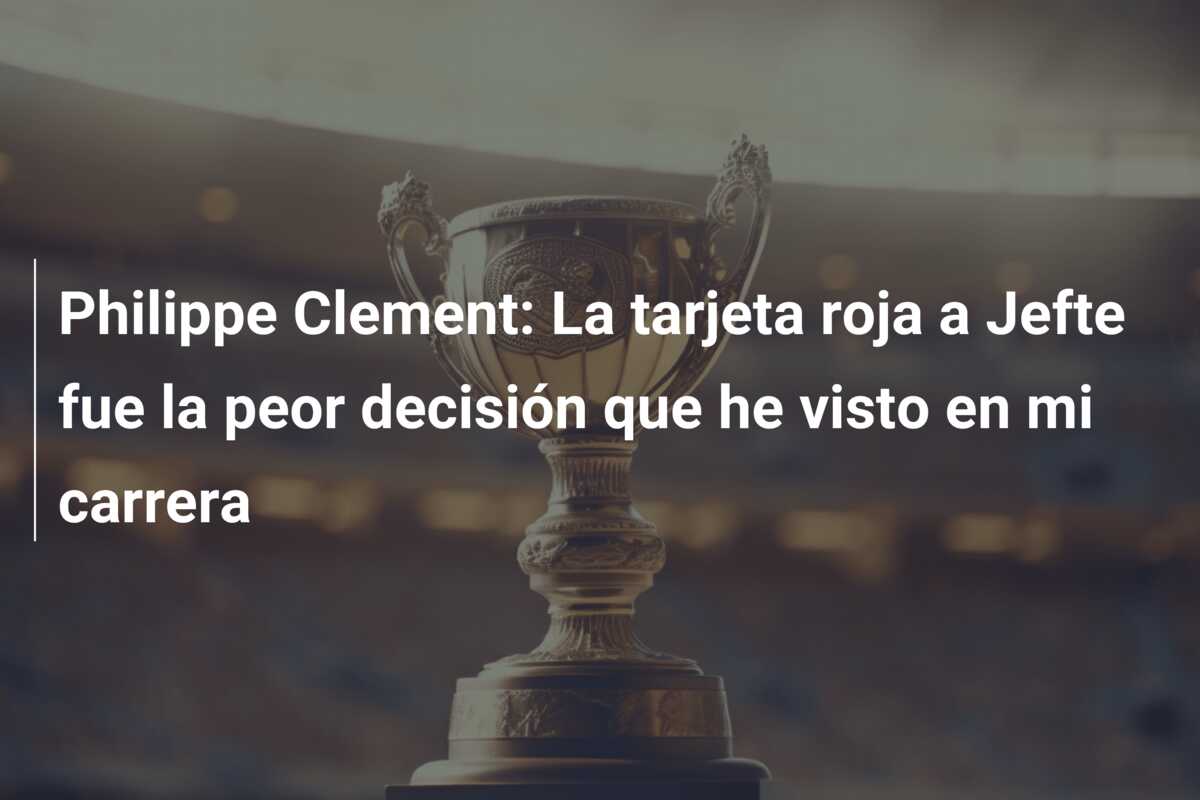 Philippe Clement: La tarjeta roja a Jefte fue la peor decisión que he visto en mi carrera