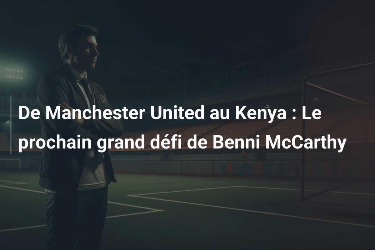 De Manchester United au Kenya : Le prochain grand défi de Benni McCarthy
