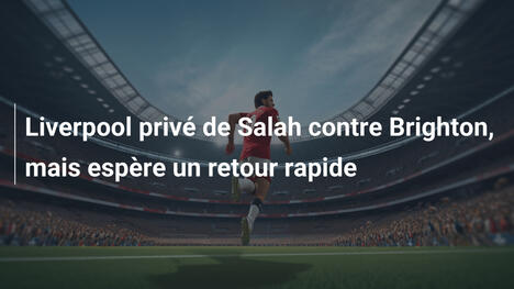 Liverpool privé de Salah contre Brighton, mais espère un retour rapide