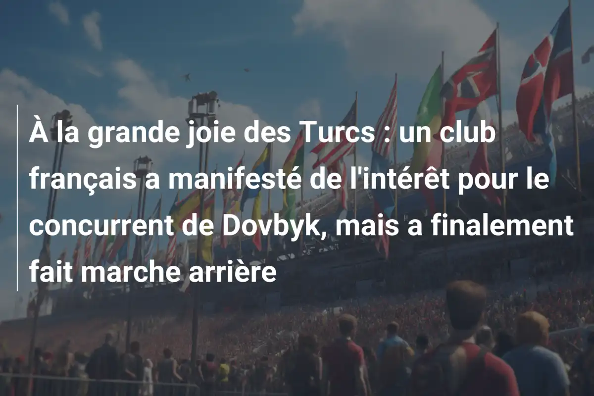 À la grande joie des Turcs : un club français a manifesté de l'intérêt pour le concurrent de Dovbyk, mais a finalement fait marche arrière