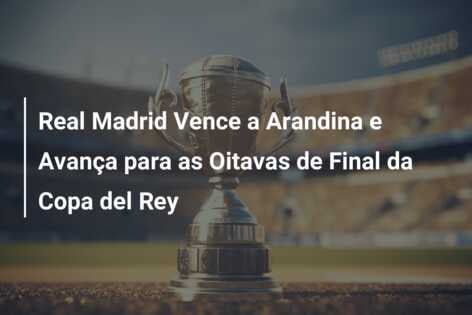 Real Madrid Vence a Arandina e Avança para as Oitavas de Final da Copa del Rey