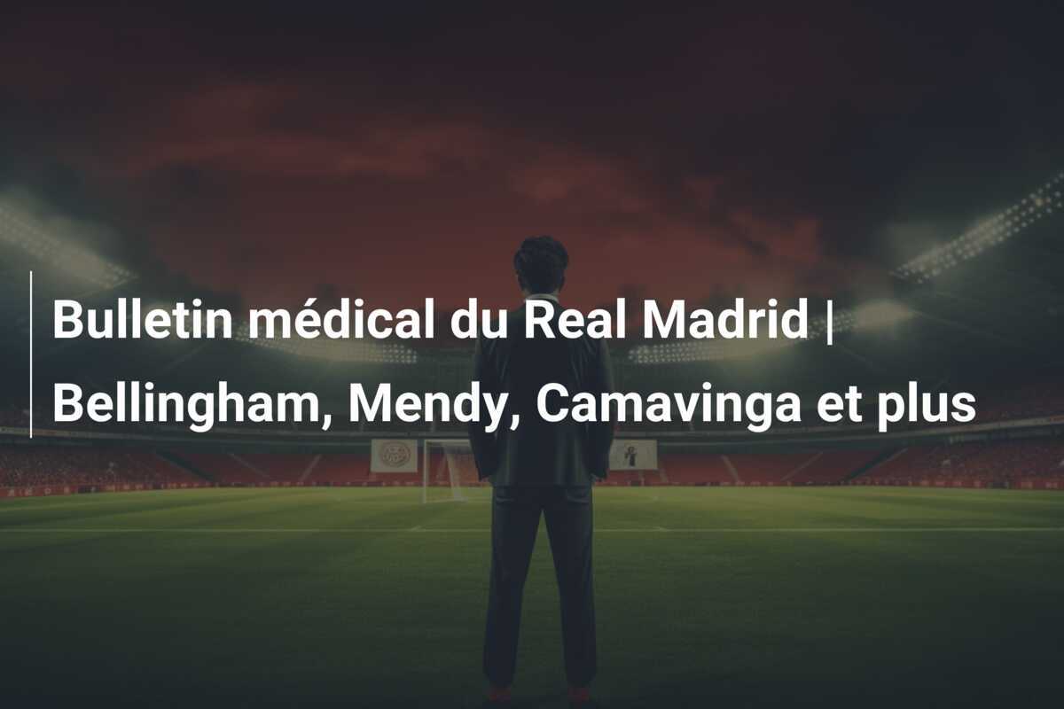 Bulletin médical du Real Madrid | Bellingham, Mendy, Camavinga et plus